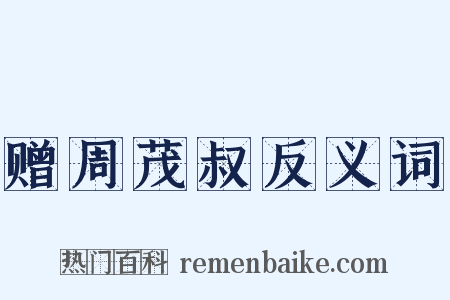 赠周茂叔反义词是什么意思的图片